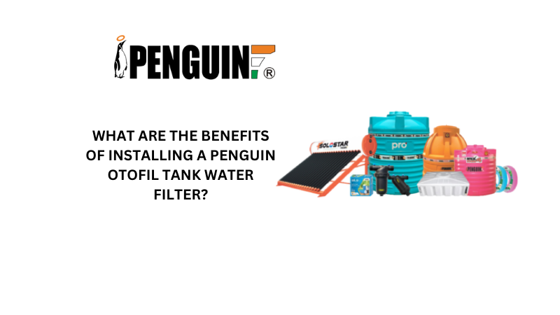 WHAT ARE THE BENEFITS OF INSTALLING A PENGUIN OTOFIL TANK WATER FILTER?